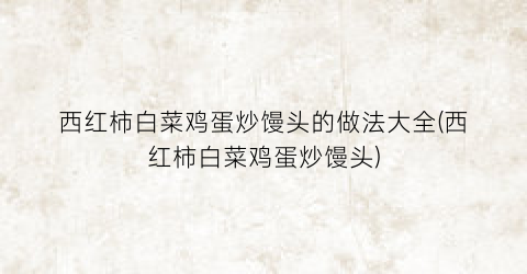 西红柿白菜鸡蛋炒馒头的做法大全(西红柿白菜鸡蛋炒馒头)