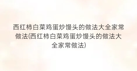 西红柿白菜鸡蛋炒馒头的做法大全家常做法(西红柿白菜鸡蛋炒馒头的做法大全家常做法)