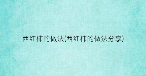 西红柿的做法(西红柿的做法分享)