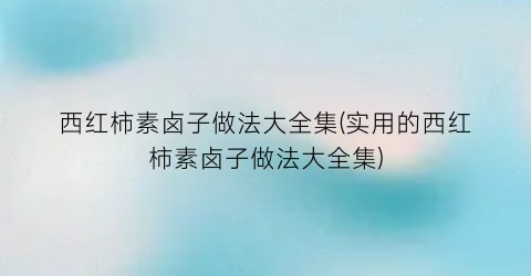 “西红柿素卤子做法大全集(实用的西红柿素卤子做法大全集)