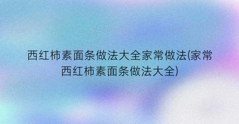 西红柿素面条做法大全家常做法(家常西红柿素面条做法大全)