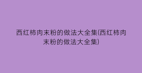 西红柿肉末粉的做法大全集(西红柿肉末粉的做法大全集)