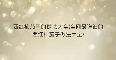 西红柿茄子的做法大全(全网最详细的西红柿茄子做法大全)