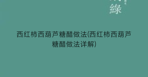 “西红柿西葫芦糖醋做法(西红柿西葫芦糖醋做法详解)