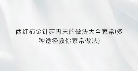 西红柿金针菇肉末的做法大全家常(多种途径教你家常做法)