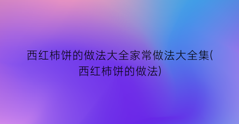 “西红柿饼的做法大全家常做法大全集(西红柿饼的做法)