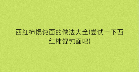 西红柿馄饨面的做法大全(尝试一下西红柿馄饨面吧)