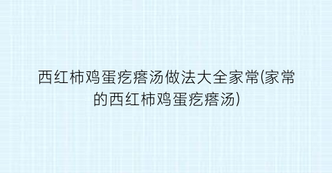 西红柿鸡蛋疙瘩汤做法大全家常(家常的西红柿鸡蛋疙瘩汤)