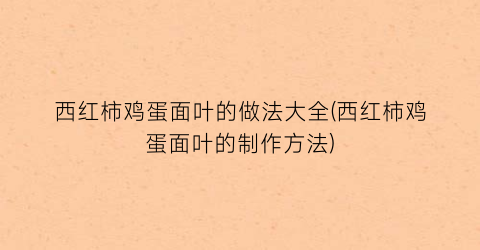 “西红柿鸡蛋面叶的做法大全(西红柿鸡蛋面叶的制作方法)