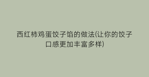 “西红柿鸡蛋饺子馅的做法(让你的饺子口感更加丰富多样)