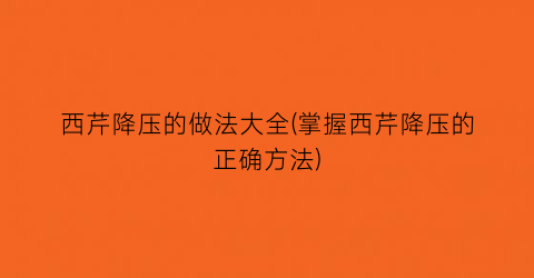 西芹降压的做法大全(掌握西芹降压的正确方法)