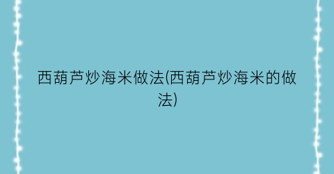 “西葫芦炒海米做法(西葫芦炒海米的做法)