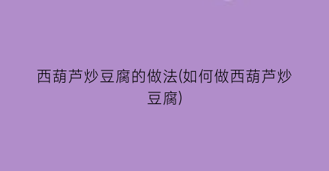 “西葫芦炒豆腐的做法(如何做西葫芦炒豆腐)