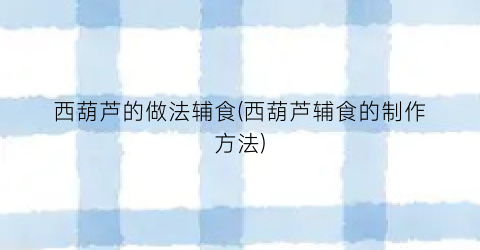 西葫芦的做法辅食(西葫芦辅食的制作方法)