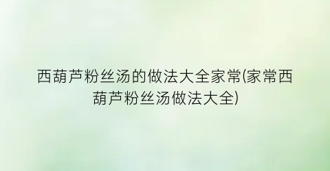 “西葫芦粉丝汤的做法大全家常(家常西葫芦粉丝汤做法大全)