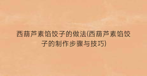 西葫芦素馅饺子的做法(西葫芦素馅饺子的制作步骤与技巧)