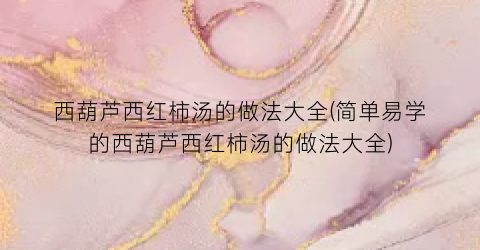 西葫芦西红柿汤的做法大全(简单易学的西葫芦西红柿汤的做法大全)