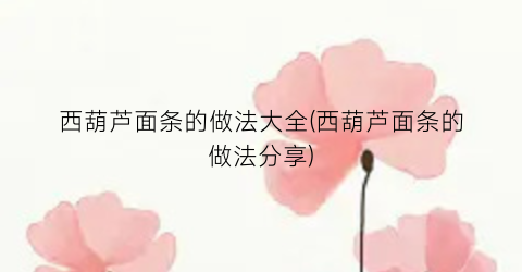 西葫芦面条的做法大全(西葫芦面条的做法分享)