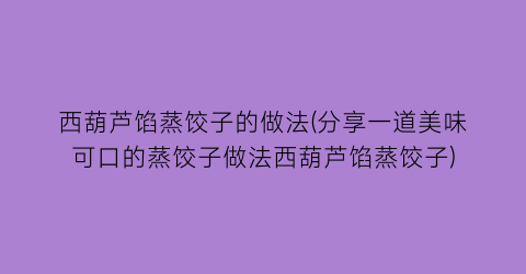 西葫芦馅蒸饺子的做法(分享一道美味可口的蒸饺子做法西葫芦馅蒸饺子)