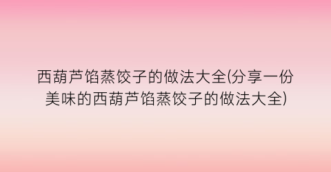 西葫芦馅蒸饺子的做法大全(分享一份美味的西葫芦馅蒸饺子的做法大全)