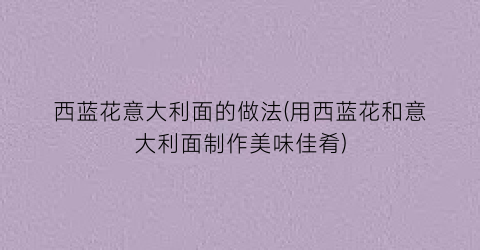 西蓝花意大利面的做法(用西蓝花和意大利面制作美味佳肴)