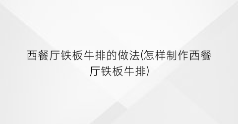 西餐厅铁板牛排的做法(怎样制作西餐厅铁板牛排)