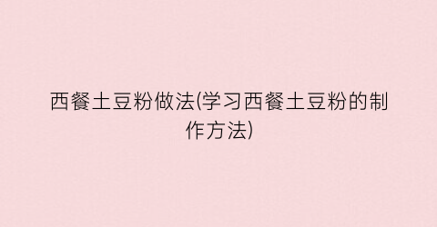 西餐土豆粉做法(学习西餐土豆粉的制作方法)