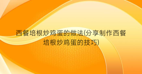 西餐培根炒鸡蛋的做法(分享制作西餐培根炒鸡蛋的技巧)