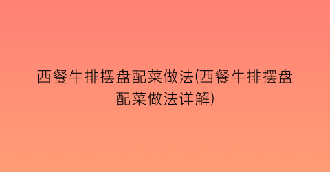 西餐牛排摆盘配菜做法(西餐牛排摆盘配菜做法详解)