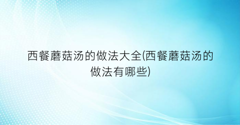 西餐蘑菇汤的做法大全(西餐蘑菇汤的做法有哪些)