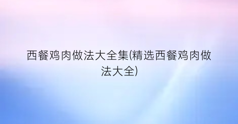 西餐鸡肉做法大全集(精选西餐鸡肉做法大全)