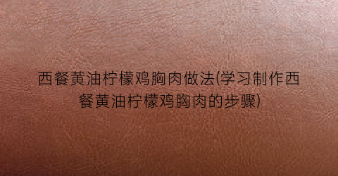 西餐黄油柠檬鸡胸肉做法(学习制作西餐黄油柠檬鸡胸肉的步骤)