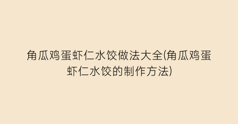 “角瓜鸡蛋虾仁水饺做法大全(角瓜鸡蛋虾仁水饺的制作方法)