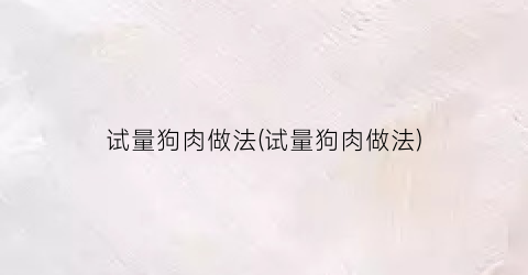 试量狗肉做法(试量狗肉做法)