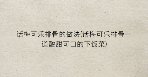 “话梅可乐排骨的做法(话梅可乐排骨一道酸甜可口的下饭菜)