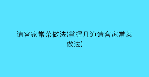 请客家常菜做法(掌握几道请客家常菜做法)