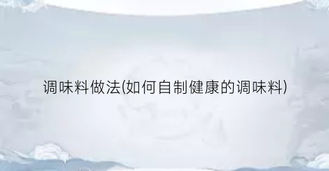 调味料做法(如何自制健康的调味料)