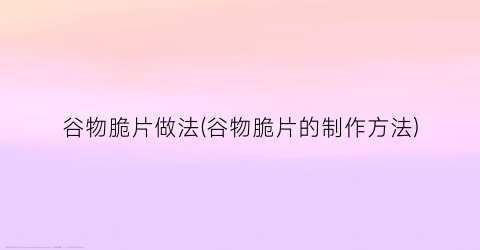 “谷物脆片做法(谷物脆片的制作方法)