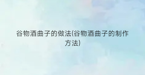谷物酒曲子的做法(谷物酒曲子的制作方法)