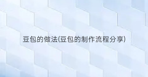 “豆包的做法(豆包的制作流程分享)