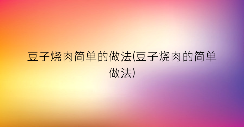 “豆子烧肉简单的做法(豆子烧肉的简单做法)