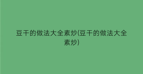 豆干的做法大全素炒(豆干的做法大全素炒)