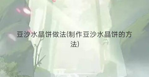 豆沙水晶饼做法(制作豆沙水晶饼的方法)