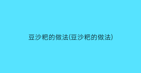 豆沙粑的做法(豆沙粑的做法)