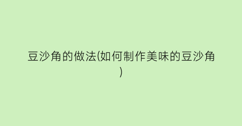 豆沙角的做法(如何制作美味的豆沙角)
