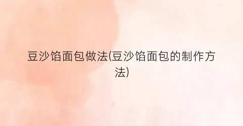 豆沙馅面包做法(豆沙馅面包的制作方法)