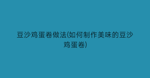 豆沙鸡蛋卷做法(如何制作美味的豆沙鸡蛋卷)