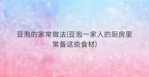豆泡的家常做法(豆泡一家人的厨房里常备这些食材)