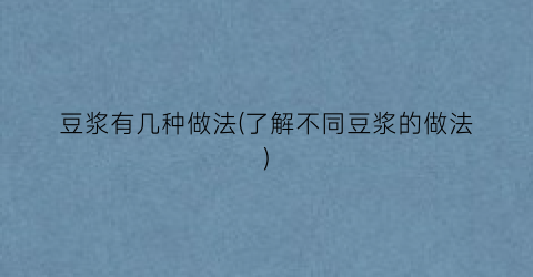 “豆浆有几种做法(了解不同豆浆的做法)