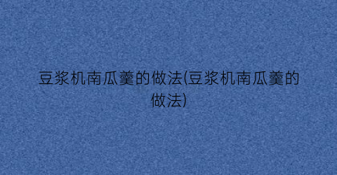 豆浆机南瓜羹的做法(豆浆机南瓜羹的做法)